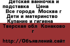 Детская ванночка и подставка  › Цена ­ 3 500 - Все города, Москва г. Дети и материнство » Купание и гигиена   . Тверская обл.,Конаково г.